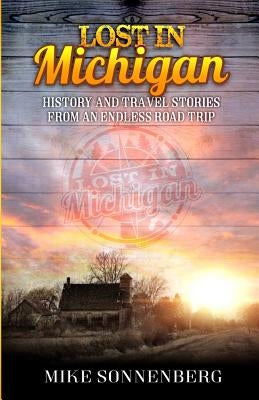 Lost in Michigan: History and Travel Stories from an Endless Road Trip by Sonenberg, Mike D.