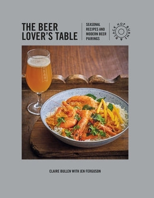 The Beer Lover's Table: Seasonal Recipes and Modern Beer Pairings by Bullen, Claire