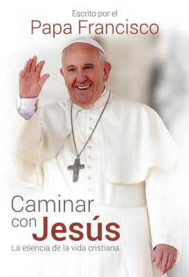 Caminar Con Jesús / Walking with Jesus: La Esencia de la Vida Cristiana by Papa Francisco