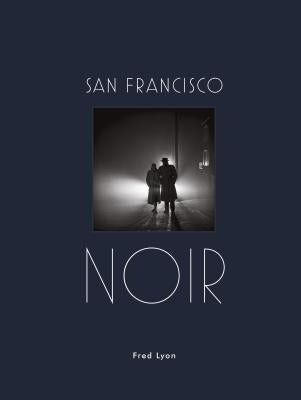 San Francisco Noir: Photographs by Fred Lyon (San Francisco Photography Book in Black and White Film Noir Style) by Lyon, Fred