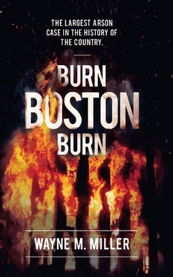 Burn Boston Burn: 'The Story of the Largest Arson Case in the History of the Country' by Miller, Wayne M.