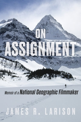 On Assignment: Memoir of a National Geographic Filmmaker by Larison, James R.
