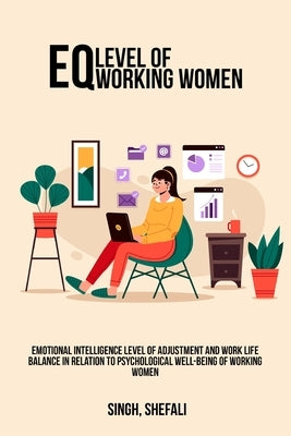 Emotional intelligence level of adjustment and work life balance in relation to psychological well-being of working women by Shefali, Singh