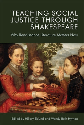 Teaching Social Justice Through Shakespeare: Why Renaissance Literature Matters Now by Eklund, Hillary