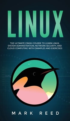 Linux: The Ultimate Crash Course to Learn Linux, System Administration, Network Security, and Cloud Computing with Examples a by Reed, Mark