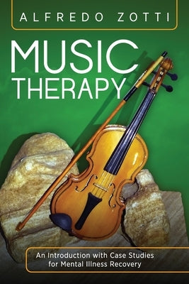 Music Therapy: An Introduction with Case Studies for Mental Illness Recovery by Zotti, Alfredo