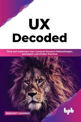 UX Decoded: Think and Implement User-Centered Research Methodologies, and Expert-Led UX Best Practices(English Edition) by Kanungo, Dushyant