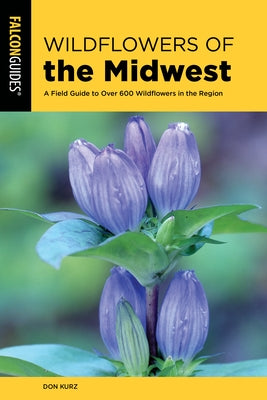 Wildflowers of the Midwest: A Field Guide to Over 600 Wildflowers in the Region by Kurz, Don