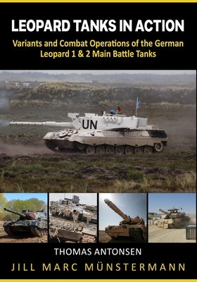 Leopard Tanks in Action: History, Variants and Combat Operations of the German Leopard 1 & 2 Main Battle Tanks by Antonsen, Thomas