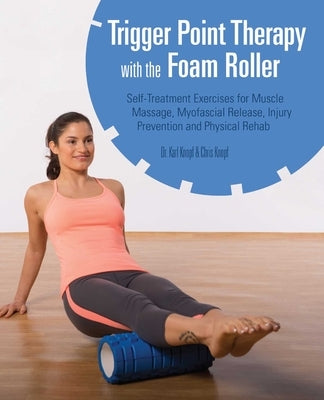 Trigger Point Therapy with the Foam Roller: Self-Treatment Exercises for Muscle Massage, Myofascial Release, Injury Prevention and Physical Rehab by Knopf, Karl