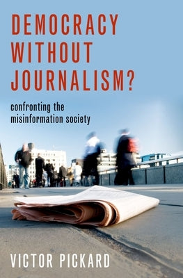 Democracy Without Journalism?: Confronting the Misinformation Society by Pickard, Victor