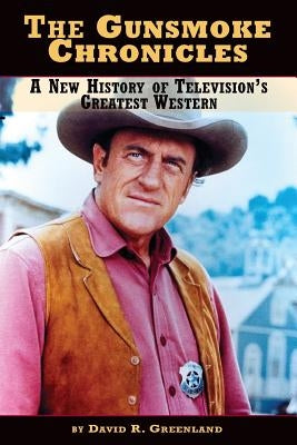 The Gunsmoke Chronicles: A New History of Television's Greatest Western by Greenland, David R.