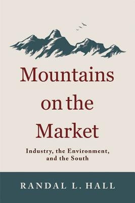 Mountains on the Market: Industry, the Environment, and the South by Hall, Randal L.