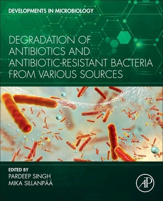 Degradation of Antibiotics and Antibiotic-Resistant Bacteria from Various Sources by Singh, Pardeep