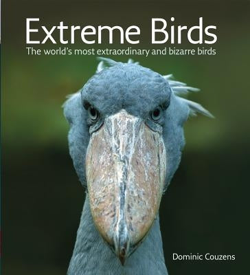 Extreme Birds: The World's Most Extraordinary and Bizarre Birds by Couzens, Dominic