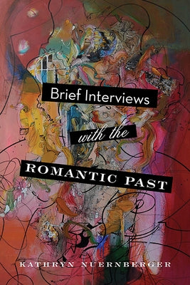 Brief Interviews with the Romantic Past by Nuernberger, Kathryn