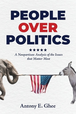 People Over Politics: A Nonpartisan Analysis of the Issues that Matter Most by Ghee, Antony E.