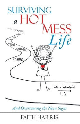 Surviving a Hot Mess Life: And Overcoming the Neon Signs by Harris, Faith