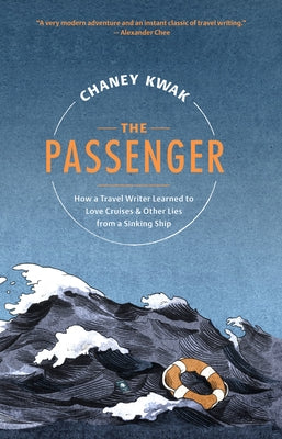 The Passenger: How a Travel Writer Learned to Love Cruises & Other Lies from a Sinking Ship by Kwak, Chaney