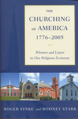 The Churching of America, 1776-2005: Winners and Losers in Our Religious Economy by Finke, Roger