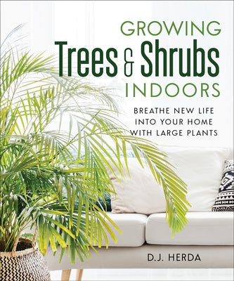 Growing Trees and Shrubs Indoors: Breathe New Life Into Your Home with Large Plants by Herda, D. J.