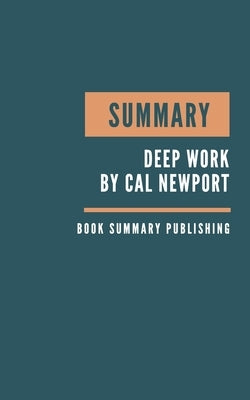 Summary: Deep Work Summary. Cal Newport's Book. Rules for Focused Success in a Distracted World. Book Summary. How to work deep by Publishing, Book Summary