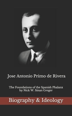 Jose Antonio Primo de Rivera: The Foundations of the Spanish Phalanx by Greger, Nick W. Sinan