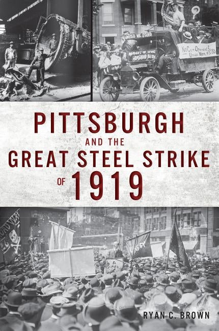 Pittsburgh and the Great Steel Strike of 1919 by Brown, Ryan C.