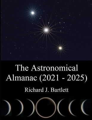 The Astronomical Almanac (2021 - 2025): A Comprehensive Guide to Night Sky Events by Bartlett, Richard J.
