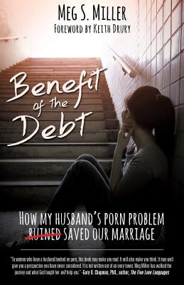 Benefit of the Debt: How my husband's porn problem saved our marriage. by Miller, Meg S.