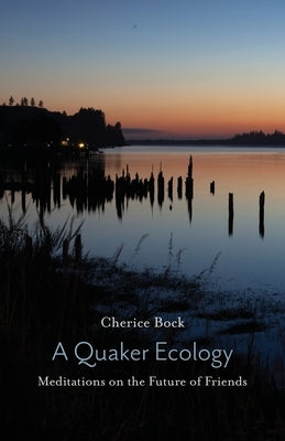 A Quaker Ecology: Meditations on the Future of Friends by Bock, Cherice