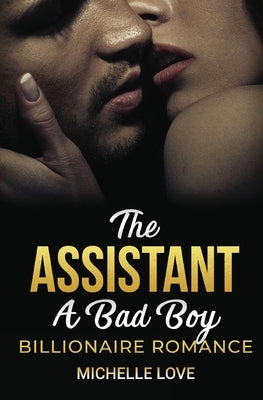 The Assistant: A Bad Boy Billionaire Romance by Love, Michelle