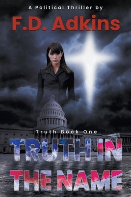 Truth in The Name: A Political Thriller by Adkins, F. D.