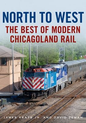 North to West: The Best of Modern Chicagoland Rail by Jr, James Keats