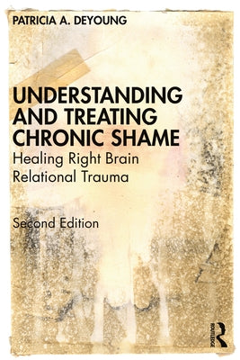 Understanding and Treating Chronic Shame: Healing Right Brain Relational Trauma by DeYoung, Patricia A.
