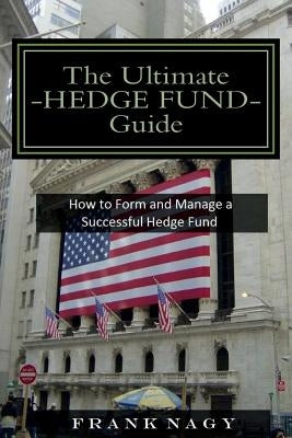 The Ultimate Hedge Fund Guide: How to Form and Manage a Successful Hedge Fund by Nagy, Frank