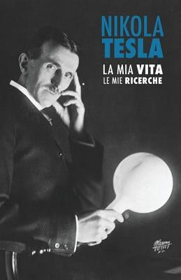 Nikola Tesla: La Mia Vita, Le Mie Ricerche by Tesla, Nikola
