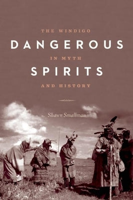 Dangerous Spirits: The Windigo in Myth and History by Smallman, Shawn