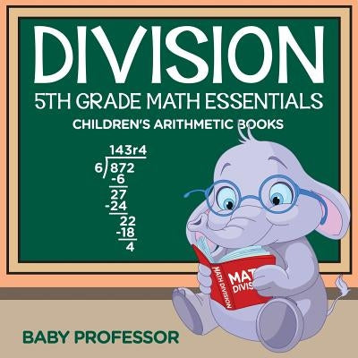 Division 5th Grade Math Essentials Children's Arithmetic Books by Baby Professor