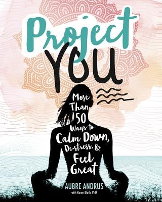 Project You: More Than 50 Ways to Calm Down, De-Stress, and Feel Great by Andrus, Aubre