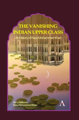 The Vanishing Indian Upper Class: Life History of Raza Mohammed Khan by Williams, Terry