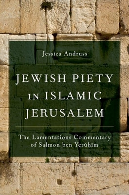 Jewish Piety in Islamic Jerusalem: The Lamentations Commentary of Salmon Ben Yeruhim by Andruss
