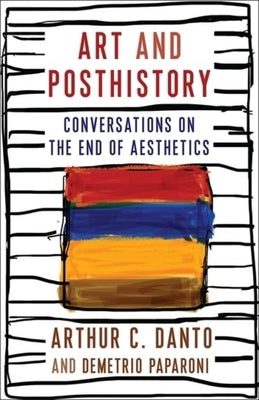 Art and Posthistory: Conversations on the End of Aesthetics by Danto, Arthur C.