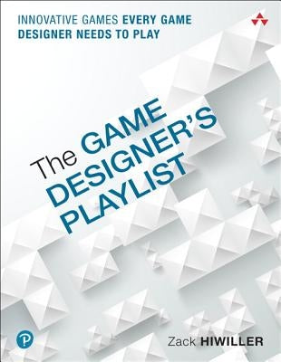 The Game Designer's Playlist: Innovative Games Every Game Designer Needs to Play by Hiwiller, Zack