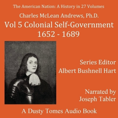 The American Nation: A History, Vol. 5: Colonial Self-Government, 1652-1689 by McLean Andrews, Charles