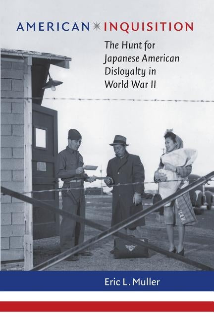 American Inquisition: The Hunt for Japanese American Disloyalty in World War II by Muller, Eric L.