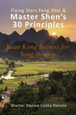 Flying Stars Feng Shui & Master Shen's 30 Principles: Xuan Kong Secrets for Yang Houses by Dennis, Denise Liotta