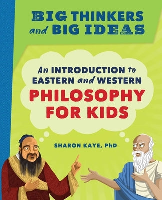 Big Thinkers and Big Ideas: An Introduction to Eastern and Western Philosophy for Kids by Kaye, Sharon