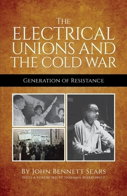 The Electrical Unions and the Cold War: Generation of Resistance by Sears, John Bennett