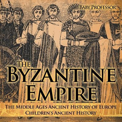 The Byzantine Empire - The Middle Ages Ancient History of Europe Children's Ancient History by Baby Professor